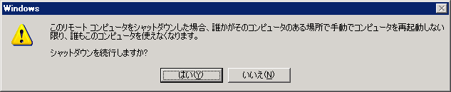 「このリモート コンピュータをシャットダウンした場合、誰かがそのコンピュータのある場所で手動でコンピュータを再起動しない限り、誰もこのコンピュータを使えなくなります。シャットダウンを続行しますか?」