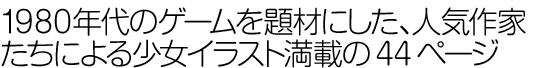 1980年代のゲームを題材にした、人気作家たちによる少女イラスト満載の44ページ