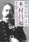 戦場の将器 木村昌福―連合艦隊・名指揮官の生涯 (光人社NF文庫)