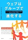 ウェブはグループで進化する  ソーシャルウェブ時代の情報伝達の鍵を握るのは「親しい仲間」