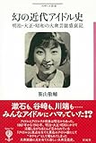 幻の近代アイドル史: 明治・大正・昭和の大衆芸能盛衰記 (フィギュール彩)