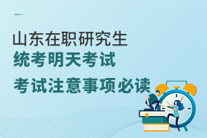 山东在职研究生统考明天考试，考试注意事项必读