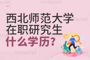 2025西北师范大学在职研究生毕业后是什么学历？