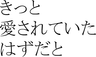 きっと愛されていたはずだと