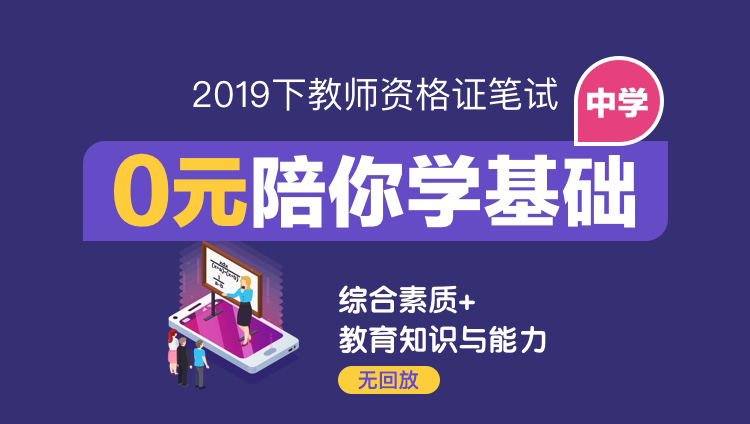 中学【0元陪你学基础，无回放】2019下教师资格证笔试基础精讲班（综合素质+教育知识与能力）