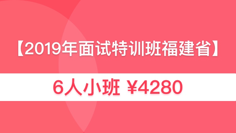 2019福建省考面试特训6人小班03期01班（6月17日开始演练）