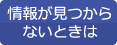 情報が見つからないときは