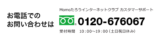 お電話でのお問い合わせはカスタマーサポートへ 0120-676067（10:00～19:00　土日祝日休み）