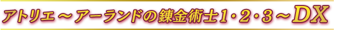 アトリエ 〜アーランドの錬金術士１・２・３ 〜DX