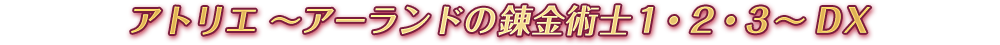 アトリエ 〜アーランドの錬金術士１・２・３〜 DX