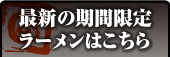 最新の期間限定ラーメンはこちら