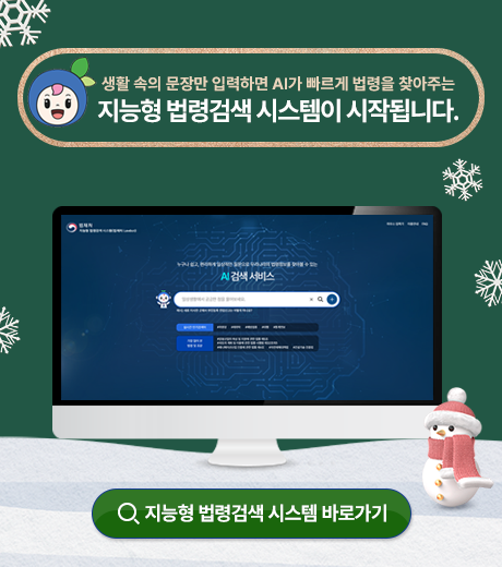 생활속의 문장만 입력하면AI가 빠르게 법령을 찾아주는 지능형 법령검색 시스템이 시작됩니다. 지능형 법령검색 시스템 바로가기