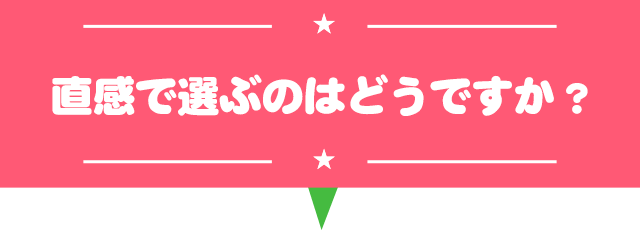 直感で選ぶのはどうですか？