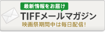 TIFFメールマガジン　最新情報をお届け！映画祭期間中は毎日配信！