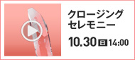 クロージングセレモニー 10.30(日)