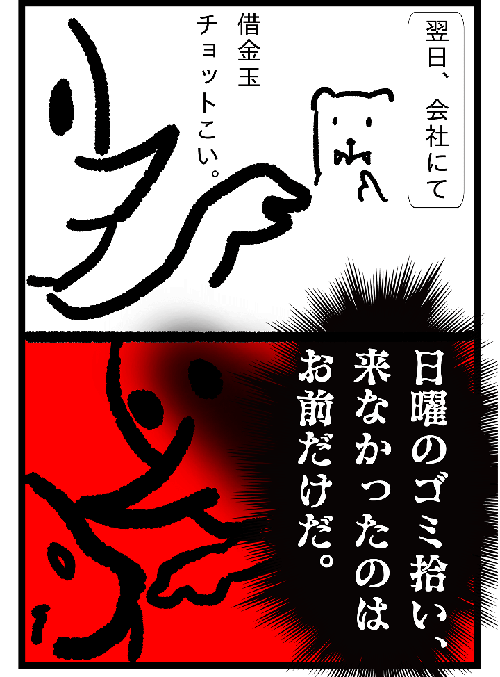 翌日、会社にて 借金玉チョットこい。日曜のゴミ拾い、来なかったのはお前だけだ・。