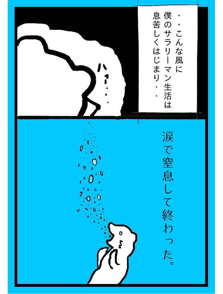 ・・こんな風に僕のサラリーマン生活は息苦しくはじまり・・涙で窒息して終わった。