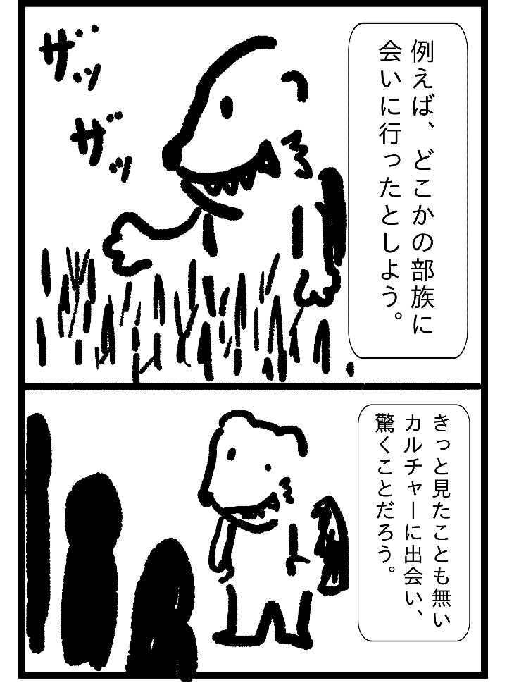 例えば、どこかの部族に会いに行ったとしよう。きっと見たこともないカルチャーに出会い、驚くことだろう。