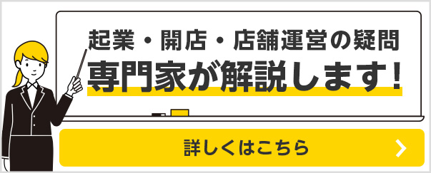 起業・開店・店舗運営の疑問　専門家が解説します！　詳しくはこちら