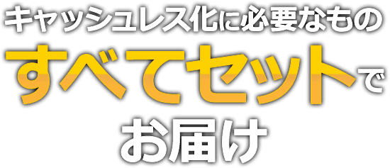 キャッシュレス化に必要なものすべてセットでお届け