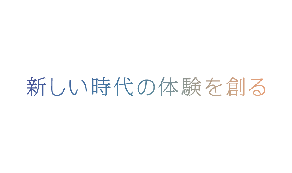 新しい時代の体験を創る