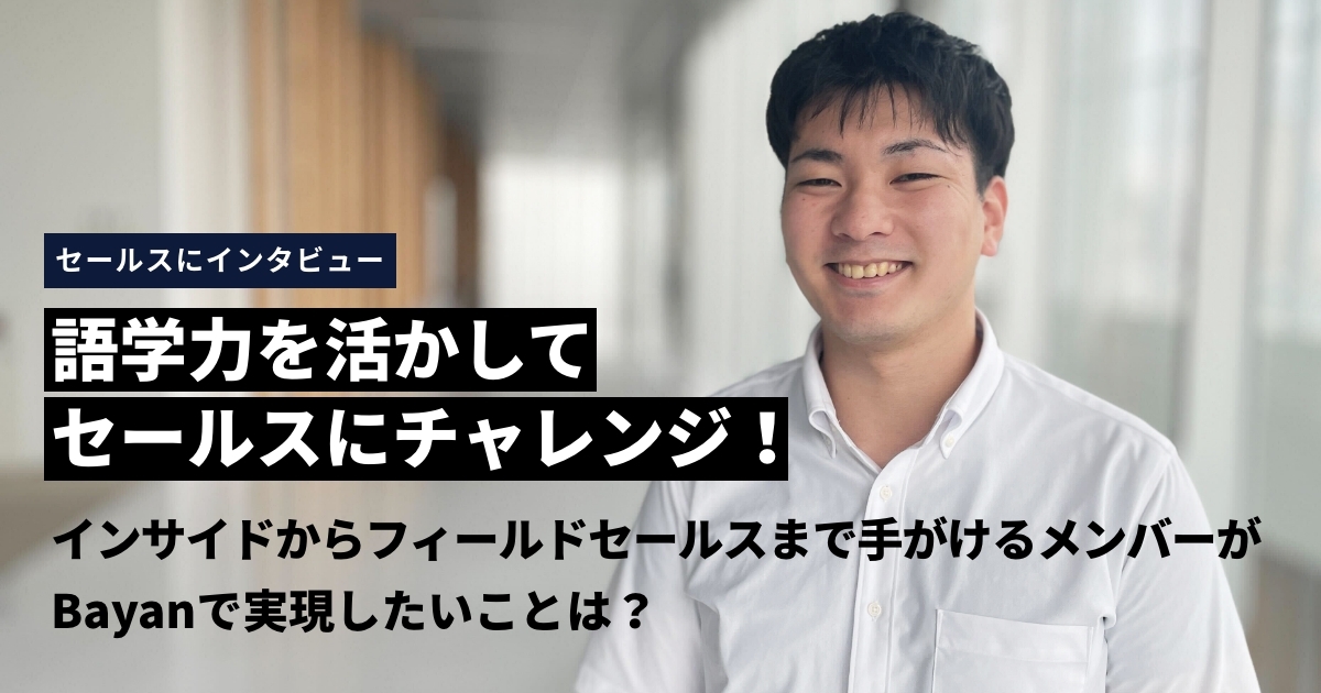 語学力を活かしてセールスにチャレンジ！インサイドからフィールドセールスまで手がけるメンバーがBayanで実現したいことは？