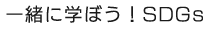 一緒に学ぼう！SDGs