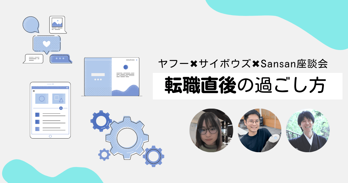 【焦るな危険】組織開発のプロに聞く、転職直後のエンジニアが即戦力になるためのポイント【ヤフー×サイボウズ×Sansan座談会】