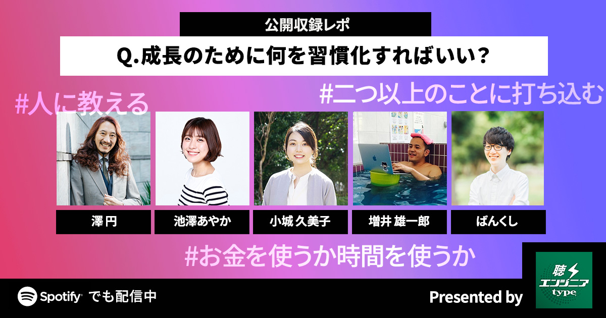 中二病的発想でスキルアップ？ エンジニアとしての成長につながる習慣とは【澤 円・池澤あやか・小城 久美子・増井 雄一郎・ばんくし／聴くエンジニアtype Vol.32】