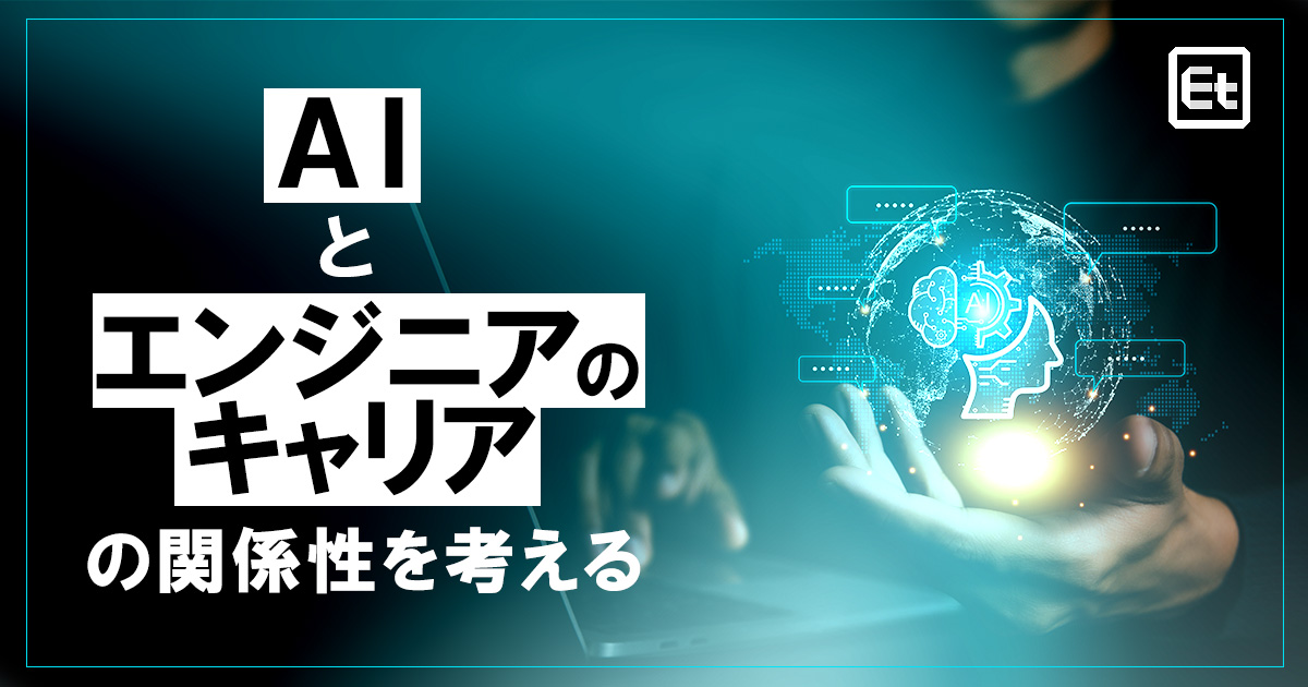 「AI」と「エンジニアのキャリア」の関係性をどう考える？ 未来予測、強みとなるスキル＆求められるマインドとは