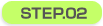 STEP.02