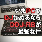 【PCDJ】いまPCでDJ始めるなら「DDJ-RB」が最強な件