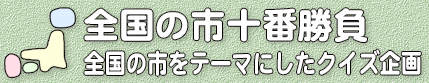 全国の市十番勝負／全国の市をテーマにしたクイズ企画