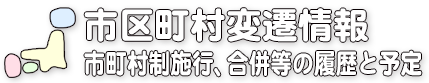 市区町村変遷情報／市町村制施行、合併等の履歴と予定