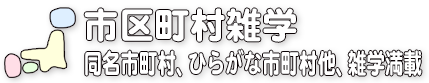 市区町村雑学／同名市町村、ひらがな市町村他、雑学満載