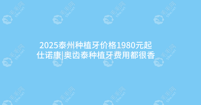 2025泰州种植牙价格1980元起,仕诺康|奥齿泰种植牙费用都很香