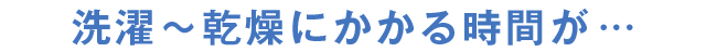 洗濯乾燥機 洗濯〜乾燥にかかる時間が…