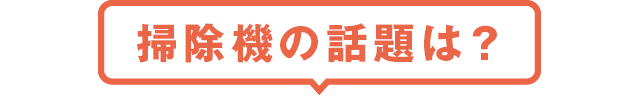 掃除機の話題は？