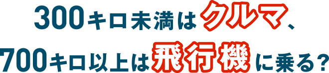 300キロ以上は鉄道、700キロ以上は飛行機に乗る？
