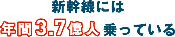 新幹線には年間3.7億人乗っている