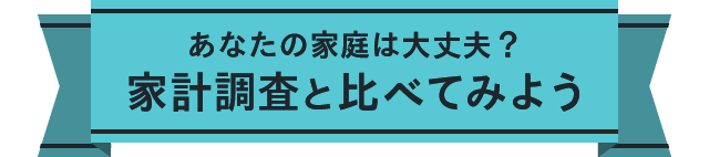 あなたの家庭は大丈夫？家計調査と比べてみよう