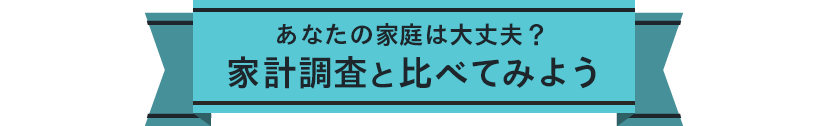 あなたの家庭は大丈夫？家計調査と比べてみよう