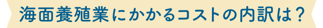 海面養殖業にかかるコストの内訳は？