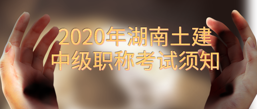 2020年湖南土建中级职称考试须知