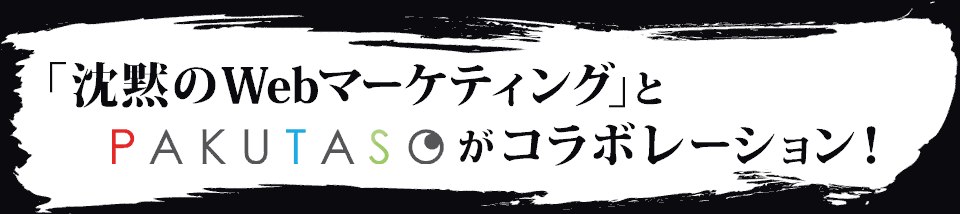 「沈黙のWebマーケティング」とPAKUTASOがコラボレーション！