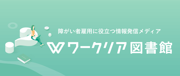 障がい者雇用に役立つ情報発信メディア ワークリア図書館