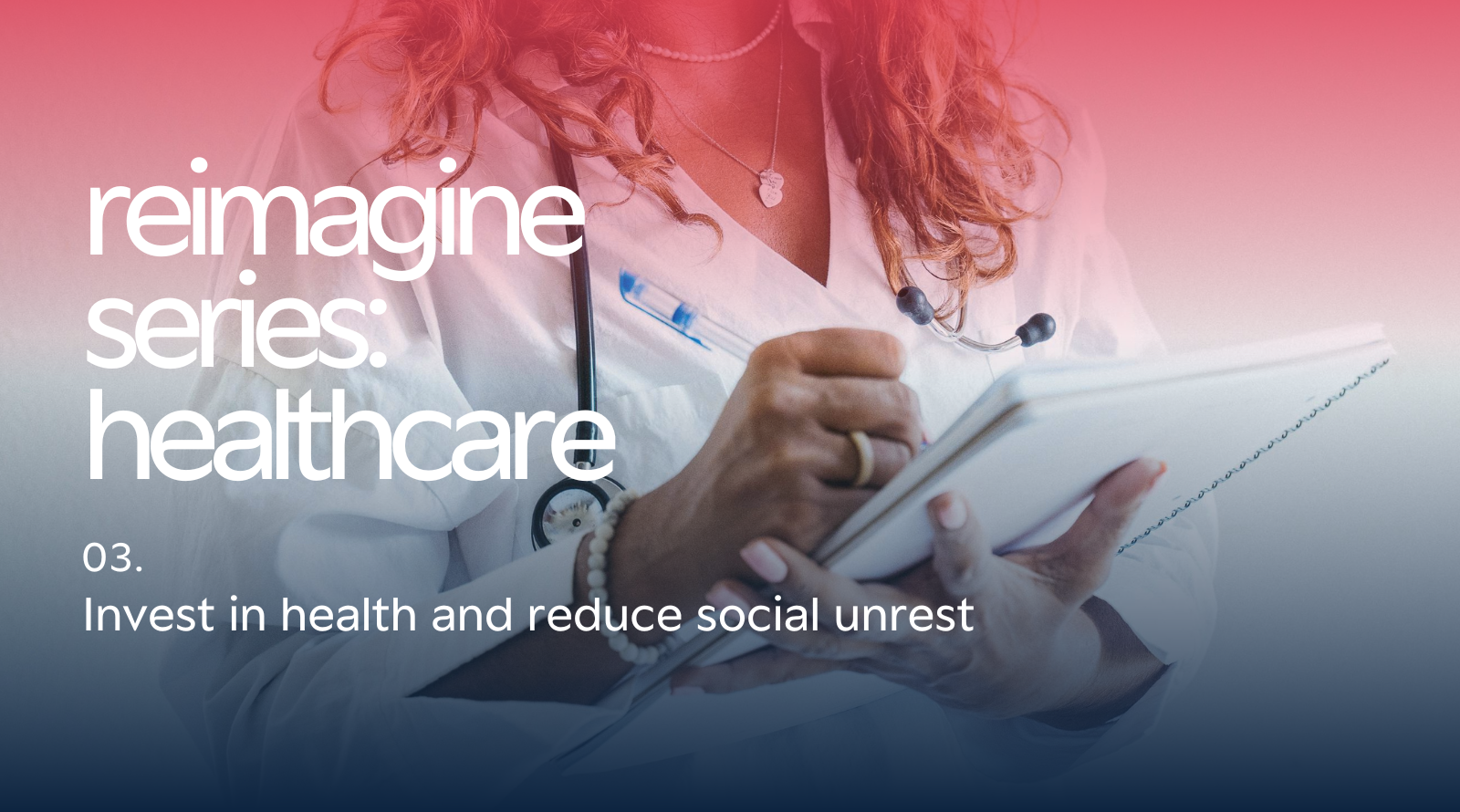 Reimagine Series: Healthcare – Invest in health and reduce social unrest