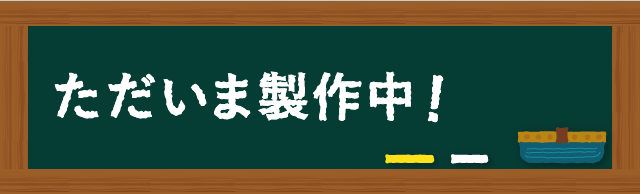 ただいま製作中！