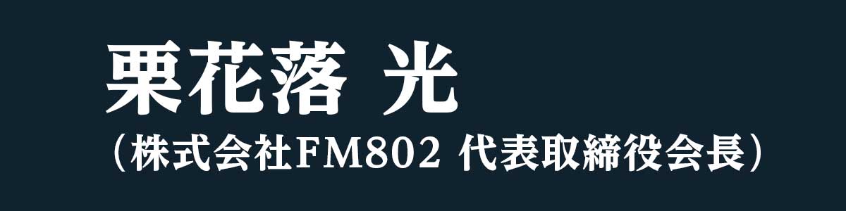 栗花落 光（株式会社FM802 代表取締役会長）