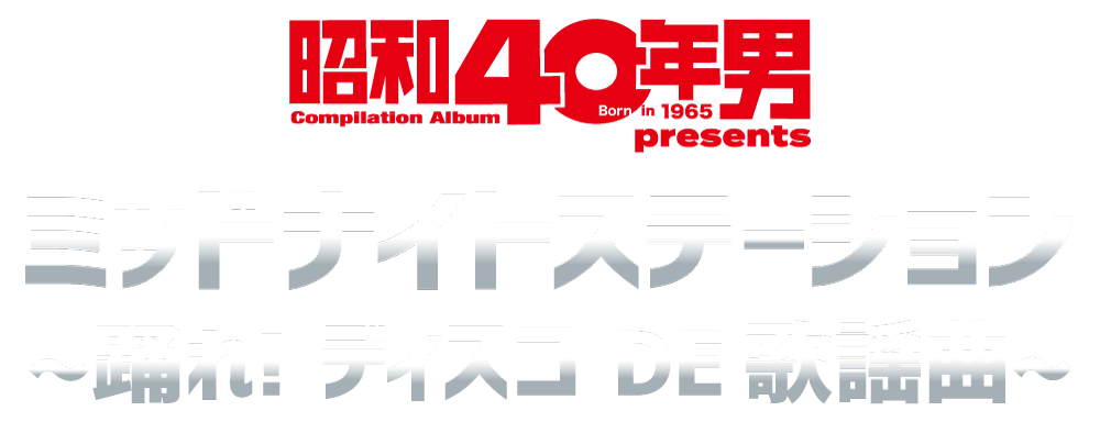 昭和40年男 presents
  ミッドナイトステーション
  〜踊れ!ディスコ DE 歌謡曲〜